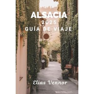 Vennor, Elias ALSACIA 2025 GUÍA DE VIAJE: El manual del mundo real que necesita para una visita significativa Vennor, Elias ALSACIA 2025 GUÍA DE VIAJE: El manual del mundo real que necesita para una visita significativa