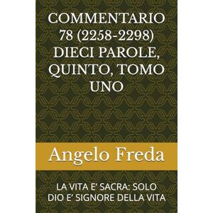 Freda, Angelo COMMENTARIO 78 (2258-2298) DIECI PAROLE, QUINTO, TOMO UNO: LA VITA E’ SACRA: SOLO DIO E’ SIGNORE DELLA VITA (COMMENTARIO AL CATECHISMO DELLA CHIESA CATTOLICA) Freda, Angelo COMMENTARIO 78 (2258-2298) DIECI PAROLE, QUINTO, TOMO UNO: LA VITA E’ SACRA: SOLO DIO E’ SIGNORE DELLA VITA (COMMENTARIO AL CATECHISMO DELLA CHIESA CATTOLICA)