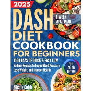 Cobb, Nicole Dash Diet Cookbook for Beginners: 1500 Days of Quick & Easy Low-Sodium Recipes to Lower Blood Pressure, Lose Weight, and Improve Health with Full-Color Edition and 4-Week Meal Plan Cobb, Nicole Dash Diet Cookbook for Beginners: 1500 Days of Quick & Easy Low-Sodium Recipes to Lower Blood Pressure, Lose Weight, and Improve Health with Full-Color Edition and 4-Week Meal Plan