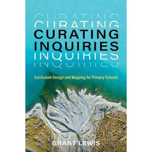Lewis, Grant Curating Inquiries: Curriculum Design and Mapping for Primary Schools Lewis, Grant Curating Inquiries: Curriculum Design and Mapping for Primary Schools