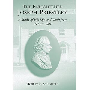 Schofield, Robert E. The Enlightened Joseph Priestley: A Study of His Life and Work from 1773 to 1804 Schofield, Robert E. The Enlightened Joseph Priestley: A Study of His Life and Work from 1773 to 1804