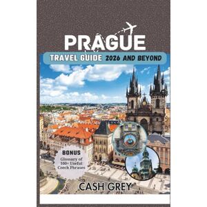 Grey, Cash PRAGUE Travel Guide 2026 and Beyond: A Complete Pocket travel Companion to City of a Hundred Spires with Tips to Avoiding Crowd Grey, Cash PRAGUE Travel Guide 2026 and Beyond: A Complete Pocket travel Companion to City of a Hundred Spires with Tips to Avoiding Crowd