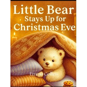 Collins, Emma Little Bear Stays Up for Christmas Eve: A Heartwarming Holiday Story for Kids: A Cozy Christmas Bedtime Book for Children Ages 3–8 Festive Winter Picture Book About Magic, Family, and Christmas Joy Collins, Emma Little Bear Stays Up for Christmas Eve: A Heartwarming Holiday Story for Kids: A Cozy Christmas Bedtime Book for Children Ages 3–8 Festive Winter Picture Book About Magic, Family, and Christmas Joy