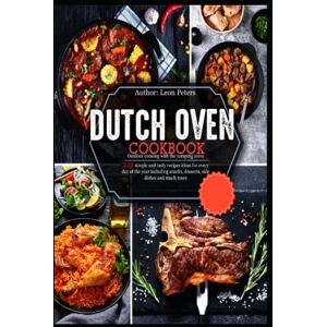 Leon Peters The Dutch Oven CookBook: Outdoor cooking with the camping stove 222 simple and tasty recipes ideas for every day of the year including snacks, desserts, side dishes and much more Leon Peters The Dutch Oven CookBook: Outdoor cooking with the camping stove 222 simple and tasty recipes ideas for every day of the year including snacks, desserts, side dishes and much more