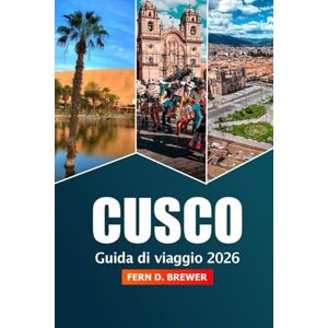 Brewer, Fern D. Cusco Guida di Viaggio 2026: Scopri i consigli essenziali, la storia e le avventure nel cuore culturale, nell'attrazione e nella valle sacra del Perù e a Machu Picchu Brewer, Fern D. Cusco Guida di Viaggio 2026: Scopri i consigli essenziali, la storia e le avventure nel cuore culturale, nell'attrazione e nella valle sacra del Perù e a Machu Picchu