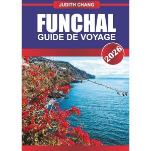 CHANG, JUDITH FUNCHAL GUIDE DE VOYAGE 2026: Explorez les promenades en téléphérique, les promenades en levada et les festivals de fleurs sur l'île portugaise CHANG, JUDITH FUNCHAL GUIDE DE VOYAGE 2026: Explorez les promenades en téléphérique, les promenades en levada et les festivals de fleurs sur l'île portugaise