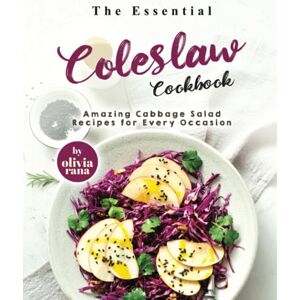 Rana, Olivia The Essential Coleslaw Cookbook: Amazing Cabbage Salad Recipes for Every Occasion Rana, Olivia The Essential Coleslaw Cookbook: Amazing Cabbage Salad Recipes for Every Occasion