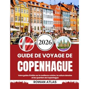 Atlas, Rowan GUIDE DE VOYAGE DE COPENHAGUE 2026: Votre guide d'initiés sur la meilleure cuisine, la culture danoise et les quartiers de Copenhague Atlas, Rowan GUIDE DE VOYAGE DE COPENHAGUE 2026: Votre guide d'initiés sur la meilleure cuisine, la culture danoise et les quartiers de Copenhague