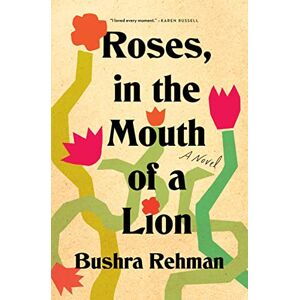 Rehman, Bushra Roses, in the Mouth of a Lion: A Novel Rehman, Bushra Roses, in the Mouth of a Lion: A Novel