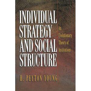Young, H. Peyton Individual Strategy and Social Structure: An Evolutionary Theory of Institutions Young, H. Peyton Individual Strategy and Social Structure: An Evolutionary Theory of Institutions