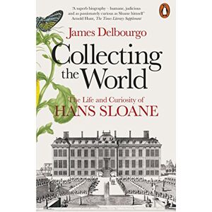 Delbourgo, James Collecting the World: The Life and Curiosity of Hans Sloane Delbourgo, James Collecting the World: The Life and Curiosity of Hans Sloane