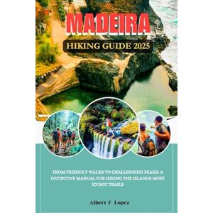 Lopez, Albert F. MADEIRA HIKING GUIDE 2025: From Friendly walks to Challenging Peaks: A Definitive Manual for Hiking the Islands Most Iconic Trails Lopez, Albert F. MADEIRA HIKING GUIDE 2025: From Friendly walks to Challenging Peaks: A Definitive Manual for Hiking the Islands Most Iconic Trails