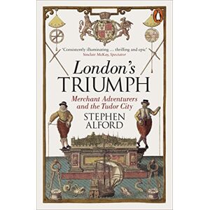 Alford, Stephen London's Triumph: Merchant Adventurers and the Tudor City Alford, Stephen London's Triumph: Merchant Adventurers and the Tudor City