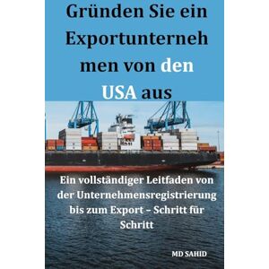 Sahid MD Gründen Sie ein Exportunternehmen von den USA aus: Ein vollständiger Leitfaden von der Unternehmensregistrierung bis zum Export Schritt für Schritt Sahid MD Gründen Sie ein Exportunternehmen von den USA aus: Ein vollständiger Leitfaden von der Unternehmensregistrierung bis zum Export Schritt für Schritt