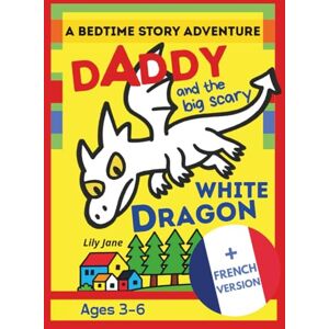 Jane, Lily A Bedtime Story Adventure: Daddy and the Big Scary White Dragon: Bilingual English / French Version – Full French Edition Included Ages 3–6 Jane, Lily A Bedtime Story Adventure: Daddy and the Big Scary White Dragon: Bilingual English / French Version – Full French Edition Included Ages 3–6