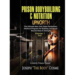 Cosme, Joseph PRISON BodyBuilding & Nutrition: UPNORTH: Upnorth: The New York State Penitentiary Workout Program for Building Jail House Muscle Mass & Strength: Volume 1 Cosme, Joseph PRISON BodyBuilding & Nutrition: UPNORTH: Upnorth: The New York State Penitentiary Workout Program for Building Jail House Muscle Mass & Strength: Volume 1
