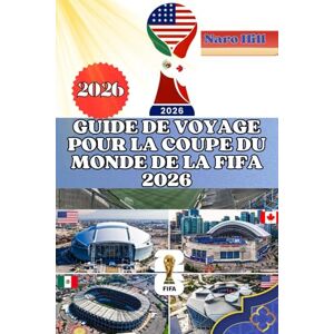Hill, Naro GUIDE DE VOYAGE POUR LA COUPE DU MONDE DE LA FIFA 2026: Votre guide ultime pour la Coupe du Monde 2026 : voyage, stades, gastronomie et culture en toute simplicité Hill, Naro GUIDE DE VOYAGE POUR LA COUPE DU MONDE DE LA FIFA 2026: Votre guide ultime pour la Coupe du Monde 2026 : voyage, stades, gastronomie et culture en toute simplicité