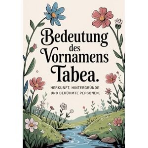 Fromme, Raphael Namensbuch für Tabea: Herkunft, Hintergründe und berühmte Personen: Ein liebevoll gestaltetes Buch über Bedeutung, Geschichte und bekannte Namensträgerinnen des Vornamens Tabea Fromme, Raphael Namensbuch für Tabea: Herkunft, Hintergründe und berühmte Personen: Ein liebevoll gestaltetes Buch über Bedeutung, Geschichte und bekannte Namensträgerinnen des Vornamens Tabea
