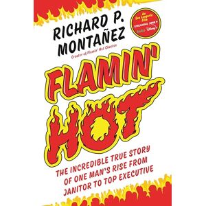 Montanez, Richard Flamin' Hot: The Incredible True Story of One Man's Rise from Janitor to Top Executive Montanez, Richard Flamin' Hot: The Incredible True Story of One Man's Rise from Janitor to Top Executive