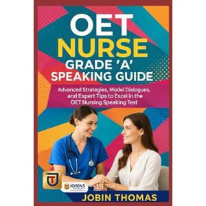 Thomas, Jobin OET NURSE 'A' GRADE SPEAKING GUIDE: Advanced Strategies, Model Dialogues, and Expert Tips to Excel in the OET Nursing Speaking Test Thomas, Jobin OET NURSE 'A' GRADE SPEAKING GUIDE: Advanced Strategies, Model Dialogues, and Expert Tips to Excel in the OET Nursing Speaking Test