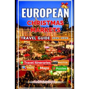 Louis, Flora European Christmas Market Travel Guide 2025-2026: Experience Europe’s Most Enchanting Christmas Markets with Hidden Gems, Festive Tips, and Magical Winter Escapes to Savor the Season Louis, Flora European Christmas Market Travel Guide 2025-2026: Experience Europe’s Most Enchanting Christmas Markets with Hidden Gems, Festive Tips, and Magical Winter Escapes to Savor the Season