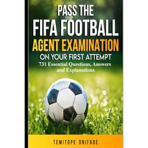 ONIFADE, TEMITOPE Pass the FIFA Football Agent Examination on Your First Attempt: 731 Essential Questions, Answers, and Explanations ONIFADE, TEMITOPE Pass the FIFA Football Agent Examination on Your First Attempt: 731 Essential Questions, Answers, and Explanations