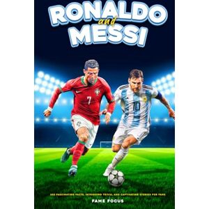 Focus, Fame Ronaldo and Messi 202 Fascinating Facts, Intriguing Trivia, and Captivating Stories for Fans Focus, Fame Ronaldo and Messi 202 Fascinating Facts, Intriguing Trivia, and Captivating Stories for Fans