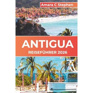Stephen, Amara C ANTIGUA REISEFÜHRER 2026: Karibische Inseln, Strände und Abenteuer: Insidertipps, Top-Aktivitäten und Sehenswürdigkeiten, die jeder Reisende gesehen haben muss Stephen, Amara C ANTIGUA REISEFÜHRER 2026: Karibische Inseln, Strände und Abenteuer: Insidertipps, Top-Aktivitäten und Sehenswürdigkeiten, die jeder Reisende gesehen haben muss