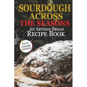 Bennett, Clara Sourdough Across the Seasons: An Artisan Bread Recipe Book (The Artisan Sourdough Collection) Bennett, Clara Sourdough Across the Seasons: An Artisan Bread Recipe Book (The Artisan Sourdough Collection)