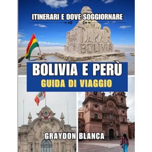 BLANCA, GRAYDON BOLIVIA E PERÙ GUIDA DI VIAGGIO 2025 BLANCA, GRAYDON BOLIVIA E PERÙ GUIDA DI VIAGGIO 2025