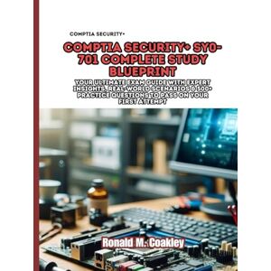 M. Coakley, Ronald CompTIA Security+ SY0-701 Complete Study Blueprint: Your Ultimate Exam Guide with Expert Insights, Real-World Scenarios & 500+ Practice Questions to Pass on Your First Attempt M. Coakley, Ronald CompTIA Security+ SY0-701 Complete Study Blueprint: Your Ultimate Exam Guide with Expert Insights, Real-World Scenarios & 500+ Practice Questions to Pass on Your First Attempt