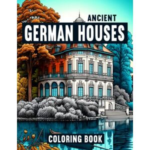 Mangold, Markus Ancient German Houses: Adult Coloring Book of Intricate Architectural Designs of Historic German Houses Mangold, Markus Ancient German Houses: Adult Coloring Book of Intricate Architectural Designs of Historic German Houses