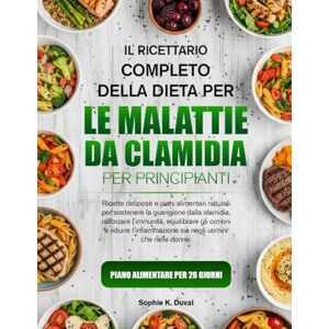 K. DUVAL, SOPHIE IL RICETTARIO COMPLETO DELLA DIETA PER LE MALATTIE DA CLAMIDIA PER PRINCIPIANTI: Ricette deliziose e piani alimentari naturali per sostenere la ... l’immunità, equilibrare gli ormoni e K. DUVAL, SOPHIE IL RICETTARIO COMPLETO DELLA DIETA PER LE MALATTIE DA CLAMIDIA PER PRINCIPIANTI: Ricette deliziose e piani alimentari naturali per sostenere la ... l’immunità, equilibrare gli ormoni e