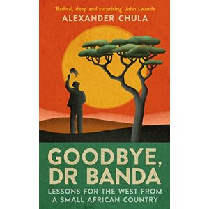 Chula, Alexander Goodbye, Dr Banda: Lessons for the West from a Small African Country Chula, Alexander Goodbye, Dr Banda: Lessons for the West from a Small African Country