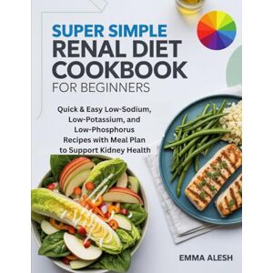ALESH, EMMA SUPER SIMPLE RENAL DIET COOKBOOK FOR BEGINNERS: Quick & Easy Low-Sodium, Low-Potassium, and Low-Phosphorus Recipes with Meal Plan to Support Kidney Health ALESH, EMMA SUPER SIMPLE RENAL DIET COOKBOOK FOR BEGINNERS: Quick & Easy Low-Sodium, Low-Potassium, and Low-Phosphorus Recipes with Meal Plan to Support Kidney Health