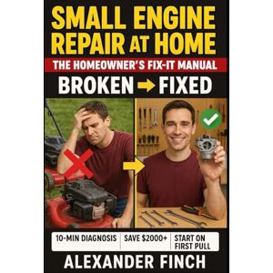 Finch, Alexander SMALL ENGINE REPAIR AT HOME: The Homeowner's Practical Manual — Mowers, Generators, and Trimmers: Simple Diagnostics, Fuel System Fixes, and Seasonal ... to Keep Your Yard Machines Running Strong Finch, Alexander SMALL ENGINE REPAIR AT HOME: The Homeowner's Practical Manual — Mowers, Generators, and Trimmers: Simple Diagnostics, Fuel System Fixes, and Seasonal ... to Keep Your Yard Machines Running Strong