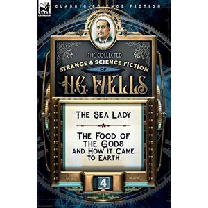 Wells, H G The Collected Strange & Science Fiction of H. G. Wells: Volume 4-The Sea Lady & The Food of the Gods and How it Came to Earth Wells, H G The Collected Strange & Science Fiction of H. G. Wells: Volume 4-The Sea Lady & The Food of the Gods and How it Came to Earth