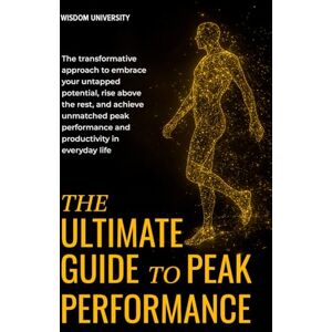 Wisdom University The Ultimate Guide To Peak Performance: The Transformative Approach To Embrace Your Untapped Potential, Rise Above The Rest, And Achieve Unmatched Peak Performance And Productivity In Everyday Life Wisdom University The Ultimate Guide To Peak Performance: The Transformative Approach To Embrace Your Untapped Potential, Rise Above The Rest, And Achieve Unmatched Peak Performance And Productivity In Everyday Life