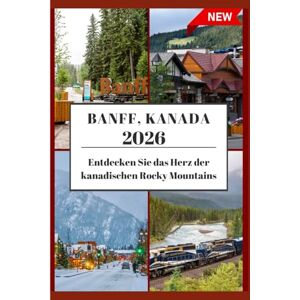 Greg, Johann BANFF REISEFÜHRER 2026: Das Herz der kanadischen RockyMountains erkunden. Greg, Johann BANFF REISEFÜHRER 2026: Das Herz der kanadischen RockyMountains erkunden.