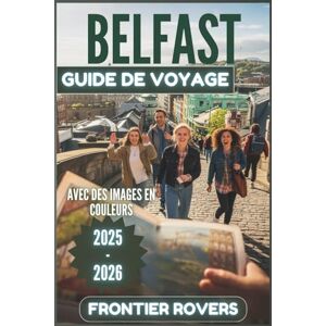 Rovers, Frontier Guide de voyage de Belfast 2025-2026: Au-delà des attentes : un guide complet en couleur avec de superbes photos, des conseils d'initiés et des ressources pratique Rovers, Frontier Guide de voyage de Belfast 2025-2026: Au-delà des attentes : un guide complet en couleur avec de superbes photos, des conseils d'initiés et des ressources pratique