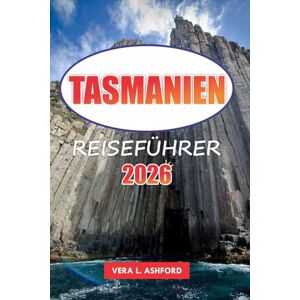 ASHFORD, VERA L. Tasmanien Reiseführer 2026: Erkunden Sie die wichtigsten Attraktionen, versteckten Schätze, landschaftlichen Abenteuer und praktischen Tipps für ein unvergessliches Erlebnis in Hobart ASHFORD, VERA L. Tasmanien Reiseführer 2026: Erkunden Sie die wichtigsten Attraktionen, versteckten Schätze, landschaftlichen Abenteuer und praktischen Tipps für ein unvergessliches Erlebnis in Hobart
