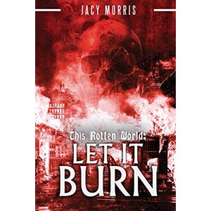 Morris, Jacy This Rotten World: Let It Burn: Volume 2 Morris, Jacy This Rotten World: Let It Burn: Volume 2