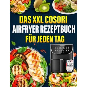 J. Garon, Charolette Das XXL Cosori Airfryer Rezeptbuch für jeden Tag: Das ultimative Rezeptbuch mit vielen einfachen, gesunden und unglaublich leckeren Gerichten für Ihre Cosori Heißluftfritteuse J. Garon, Charolette Das XXL Cosori Airfryer Rezeptbuch für jeden Tag: Das ultimative Rezeptbuch mit vielen einfachen, gesunden und unglaublich leckeren Gerichten für Ihre Cosori Heißluftfritteuse