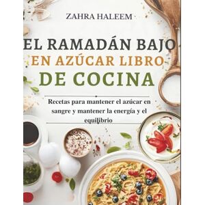 Haleem, Zahra El Ramadán Bajo En Azúcar Libro De Cocina: Recetas para mantener el azúcar en sangre y mantener la energía y el equilibrio (Serie de Ramadán) Haleem, Zahra El Ramadán Bajo En Azúcar Libro De Cocina: Recetas para mantener el azúcar en sangre y mantener la energía y el equilibrio (Serie de Ramadán)