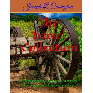 Covington, Joseph L The Travel Collection: A captivating visual journey through past adventures Covington, Joseph L The Travel Collection: A captivating visual journey through past adventures