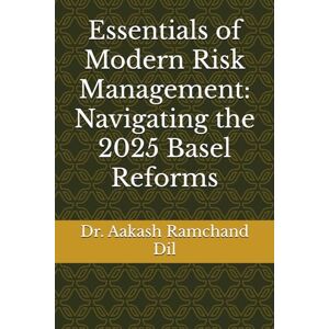Dil, Dr. Aakash Ramchand Essentials of Modern Risk Management: Navigating the 2025 Basel Reforms Dil, Dr. Aakash Ramchand Essentials of Modern Risk Management: Navigating the 2025 Basel Reforms