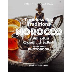 Press, Mosaic Tree Timeless Tea Traditions of Morocco (تقاليد الشاي الخالدة في المغرب): Coffee Table Photobook: 4 (ABCs of Morocco & The Moroccan Culture) Press, Mosaic Tree Timeless Tea Traditions of Morocco (تقاليد الشاي الخالدة في المغرب): Coffee Table Photobook: 4 (ABCs of Morocco & The Moroccan Culture)