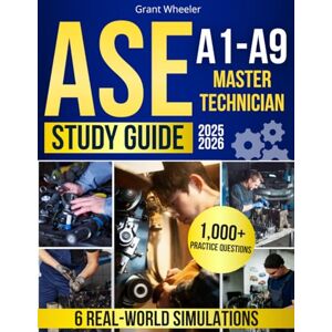 Wheeler, Grant ASE A1-A9 Master Technician Study Guide: 1000+ High-Impact Practice Questions & 6 Real-World Simulations to Build Confidence, Earn More, and Dominate Every Area of Automotive Certification Wheeler, Grant ASE A1-A9 Master Technician Study Guide: 1000+ High-Impact Practice Questions & 6 Real-World Simulations to Build Confidence, Earn More, and Dominate Every Area of Automotive Certification
