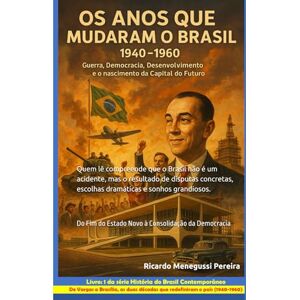 Menegussi Pereira, Sr. Ricardo Os Anos que Mudaram o Brasil (1940–1960): Guerra, Democracia, Desenvolvimento e a Construção da Capital do Futuro: Do Fim do Estado Novo à ... do Brasil Contemporâneo (1940–2000)) Menegussi Pereira, Sr. Ricardo Os Anos que Mudaram o Brasil (1940–1960): Guerra, Democracia, Desenvolvimento e a Construção da Capital do Futuro: Do Fim do Estado Novo à ... do Brasil Contemporâneo (1940–2000))