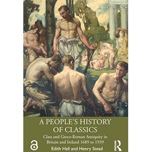 Hall, Edith A People's History of Classics: Class and Greco-Roman Antiquity in Britain and Ireland 1689 to 1939 Hall, Edith A People's History of Classics: Class and Greco-Roman Antiquity in Britain and Ireland 1689 to 1939